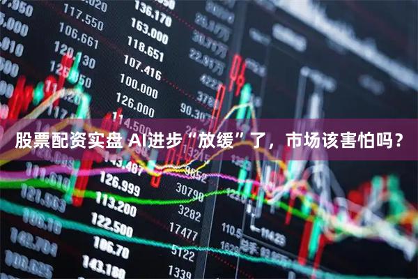 股票配资实盘 AI进步“放缓”了，市场该害怕吗？