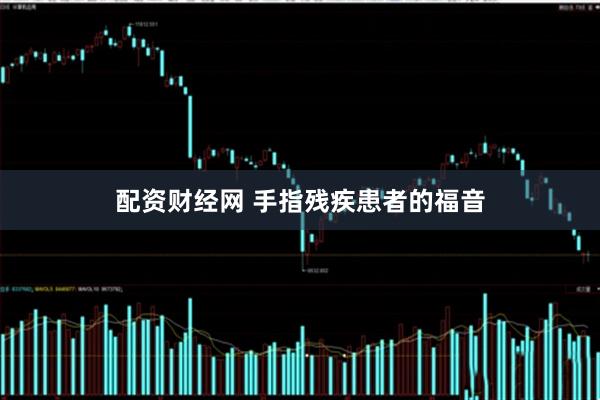 配资财经网 手指残疾患者的福音