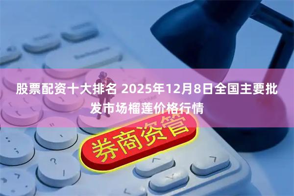 股票配资十大排名 2025年12月8日全国主要批发市场榴莲价格行情