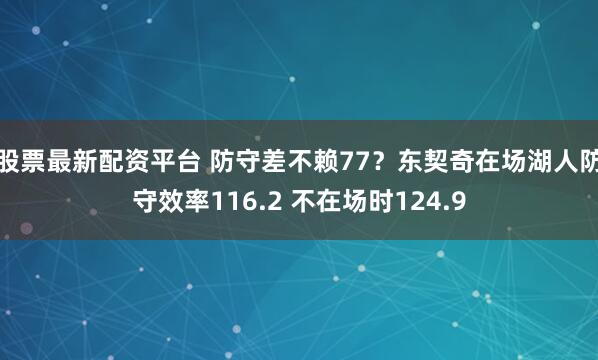 股票最新配资平台 防守差不赖77？东契奇在场湖人防守效率116.2 不在场时124.9
