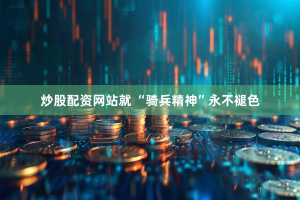 炒股配资网站就 “骑兵精神”永不褪色
