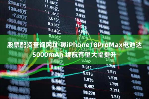 股票配资查询网址 曝iPhone18ProMax电池达5000mAh 续航有望大幅提升