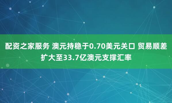 配资之家服务 澳元持稳于0.70美元关口 贸易顺差扩大至33.7亿澳元支撑汇率