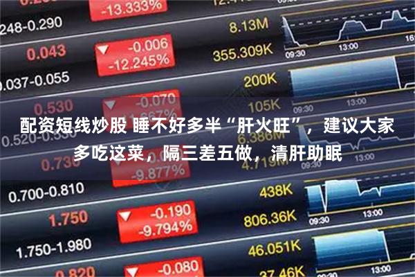 配资短线炒股 睡不好多半“肝火旺”，建议大家多吃这菜，隔三差五做，清肝助眠