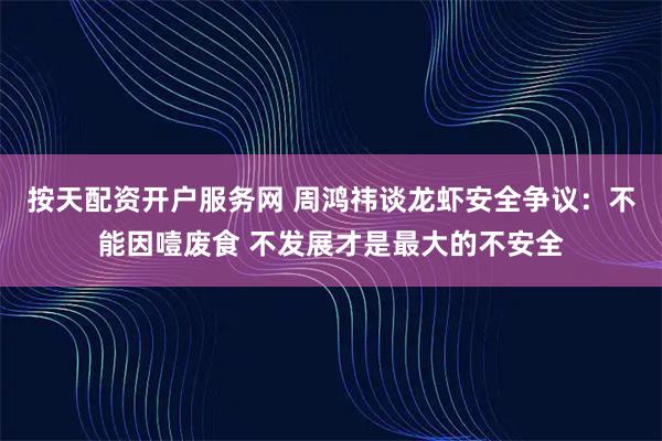 按天配资开户服务网 周鸿祎谈龙虾安全争议：不能因噎废食 不发展才是最大的不安全