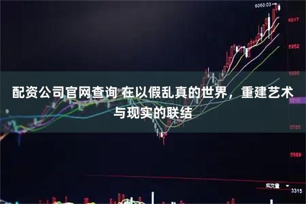 配资公司官网查询 在以假乱真的世界，重建艺术与现实的联结