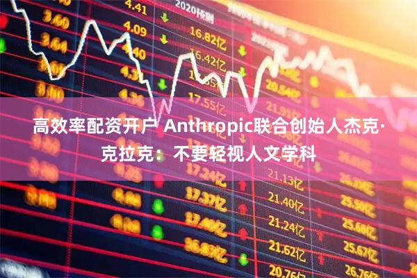高效率配资开户 Anthropic联合创始人杰克·克拉克：不要轻视人文学科