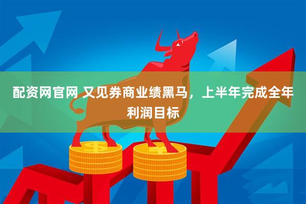 配资网官网 又见券商业绩黑马，上半年完成全年利润目标
