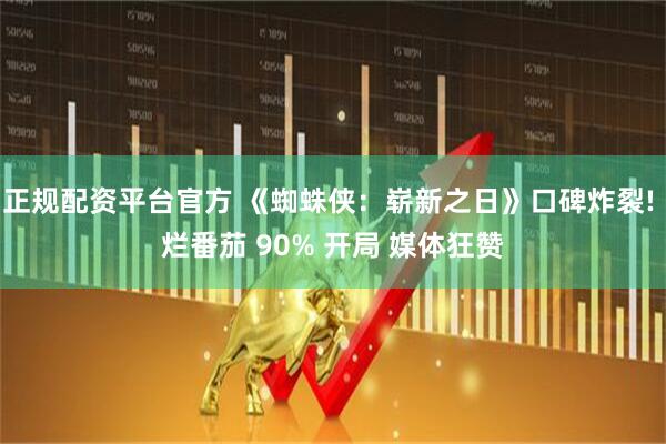 正规配资平台官方 《蜘蛛侠：崭新之日》口碑炸裂! 烂番茄 90% 开局 媒体狂赞